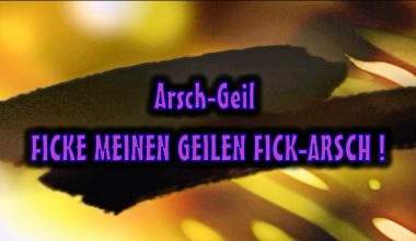 Arsch-Geil FICKE MEINEN GEILEN FICK-ARSCH