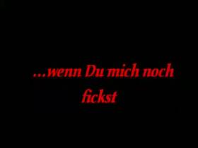 ...wenn Du mich noch fickst!