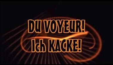 DU VOYEUR! Ich KACKE!