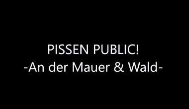 PISSEN PUBLIC! An der Mauer & Wald!