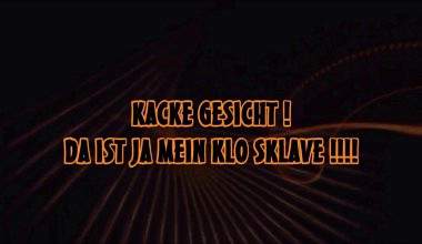 KACKE GESICHT ! DA IST JA MEIN KLO SKLAVE !!!!