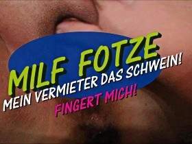 MILF FOTZE - MY LANDLANDER THE PIG - FINGER ME ..