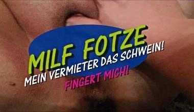 MILF FOTZE - MEIN VERMIETER DAS SCHWEIN - FINGERT MICH..