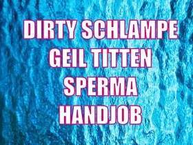 DIRTY SCHLAMPE - Ich kleine Versaute Drecksau nicht mir gerne was ich möchte..