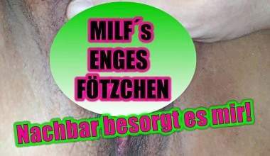 MILF´s ENGES FÖTZCHEN ..NACHBAR BESORGT ES MIR!