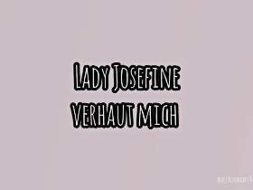 Lady Josefine verhaut mich